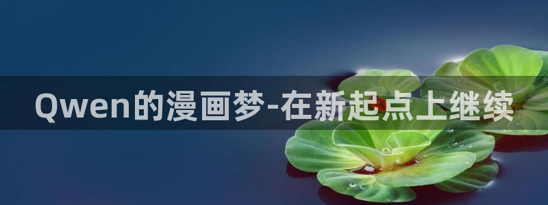 歪歪漫画免费看看：Qwen的漫画梦-在新起点上继续