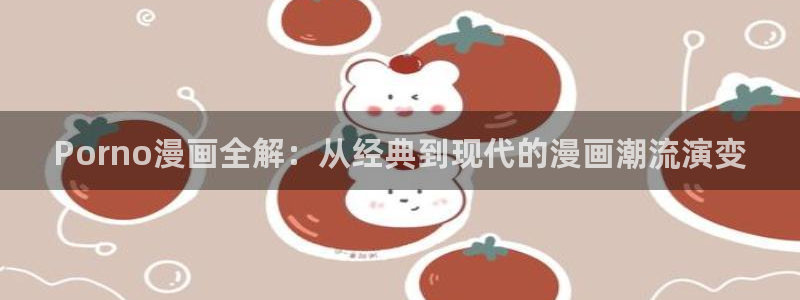 歪歪漫画免费网站观看：Porno漫画全解：从经典到现代的漫画潮流演变