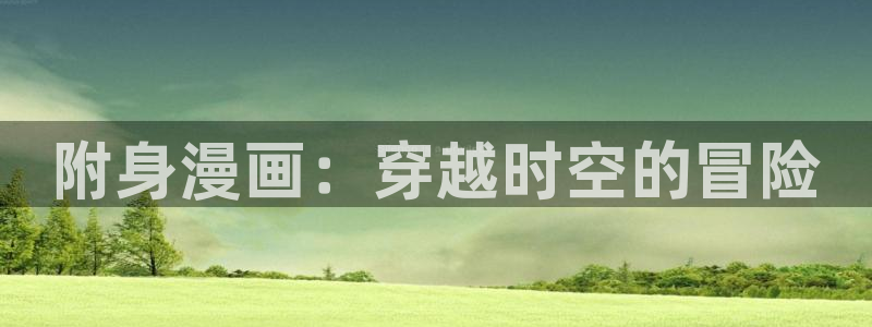 歪歪漫画在线观看免费漫画：附身漫画：穿越时空的冒险