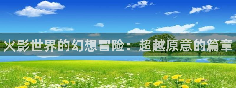 歪歪漫画首页打开：火影世界的幻想冒险：超越原意的篇章