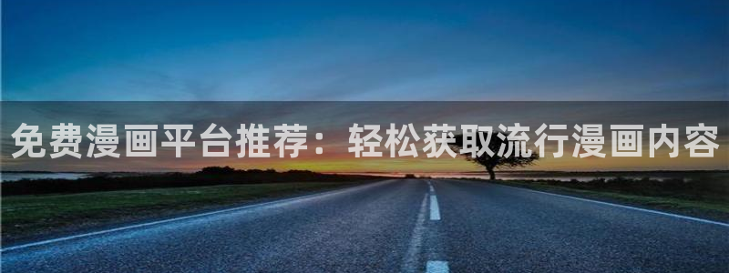 歪歪漫画免费破解版：免费漫画平台推荐：轻松获取流行漫画内容