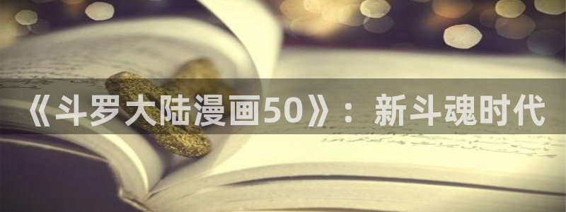 歪歪漫画妖精动漫：《斗罗大陆漫画50》：新斗魂时代